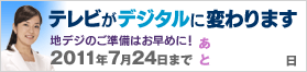 テレビがデジタルに変わります　地デジのご準備はお早めに！2011年7月24日まで